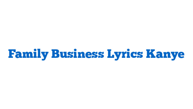 Family Business Lyrics Kanye