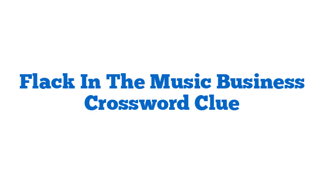 Flack In The Music Business Crossword Clue