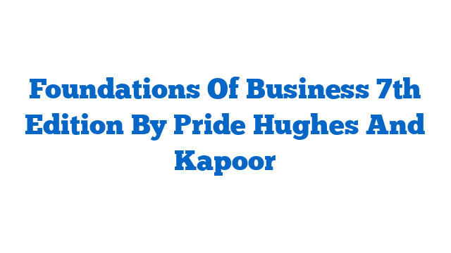 Foundations Of Business 7th Edition By Pride Hughes And Kapoor