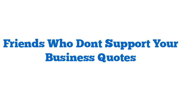 Friends Who Dont Support Your Business Quotes