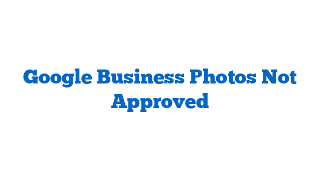 Google Business Photos Not Approved