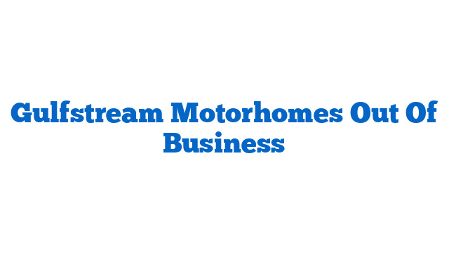 Gulfstream Motorhomes Out Of Business