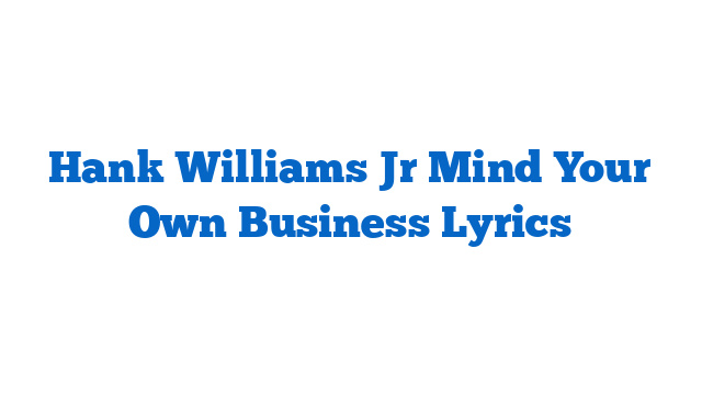 Hank Williams Jr Mind Your Own Business Lyrics