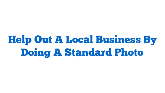 Help Out A Local Business By Doing A Standard Photo