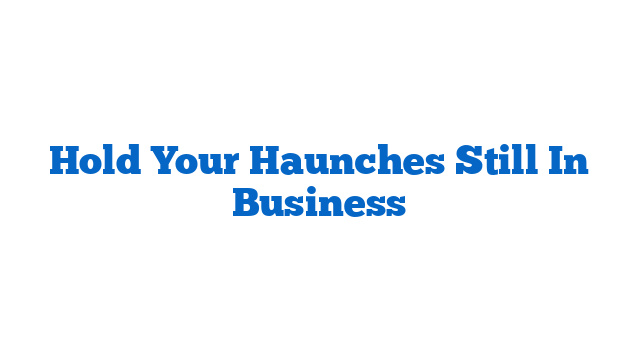 Hold Your Haunches Still In Business