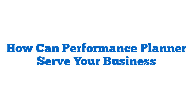 How Can Performance Planner Serve Your Business