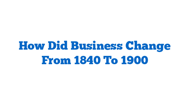 How Did Business Change From 1840 To 1900