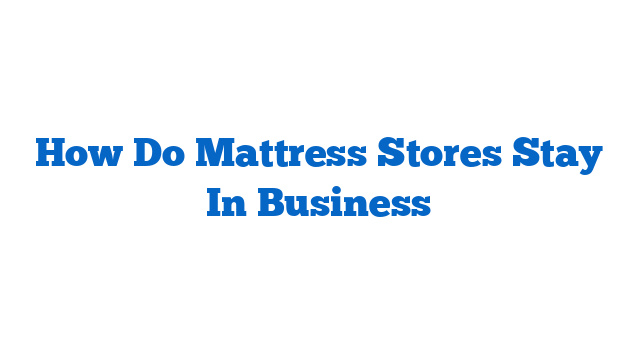 How Do Mattress Stores Stay In Business