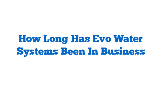 How Long Has Evo Water Systems Been In Business