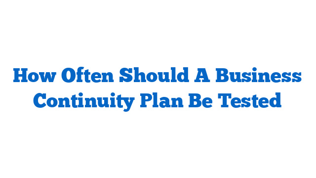 How Often Should A Business Continuity Plan Be Tested