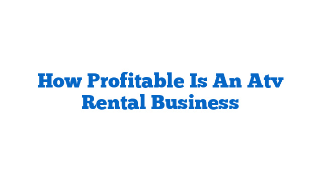 How Profitable Is An Atv Rental Business
