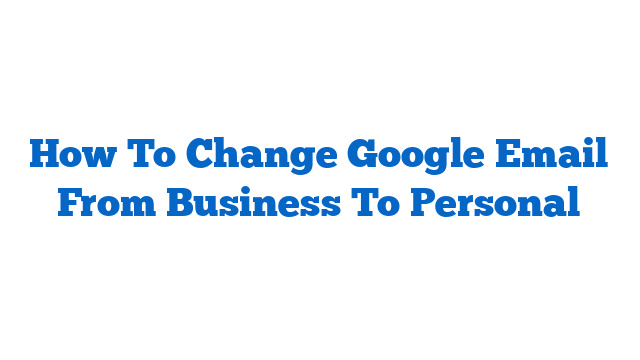 How To Change Google Email From Business To Personal