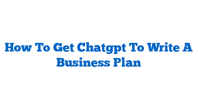 How To Get Chatgpt To Write A Business Plan