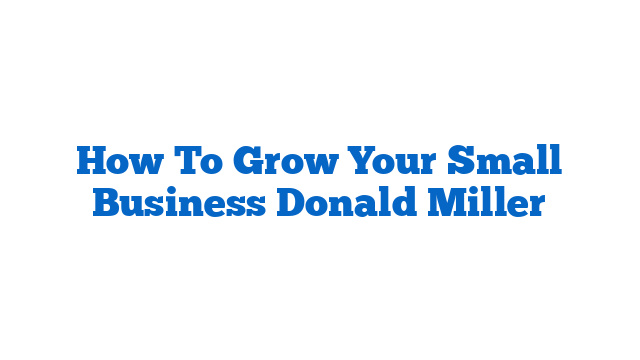 How To Grow Your Small Business Donald Miller