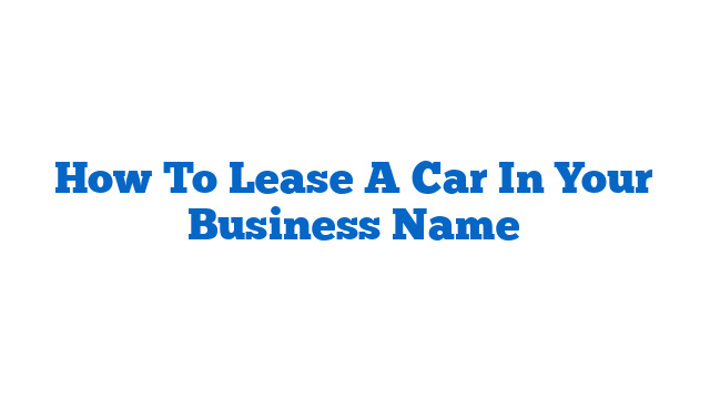 How To Lease A Car In Your Business Name