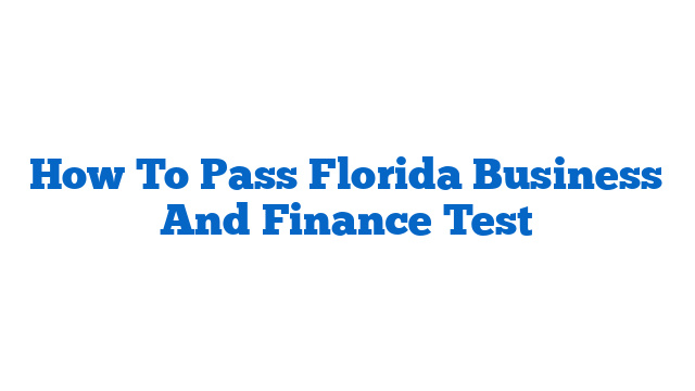 How To Pass Florida Business And Finance Test