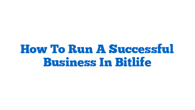 How To Run A Successful Business In Bitlife