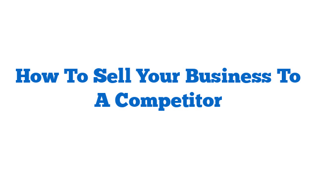 How To Sell Your Business To A Competitor