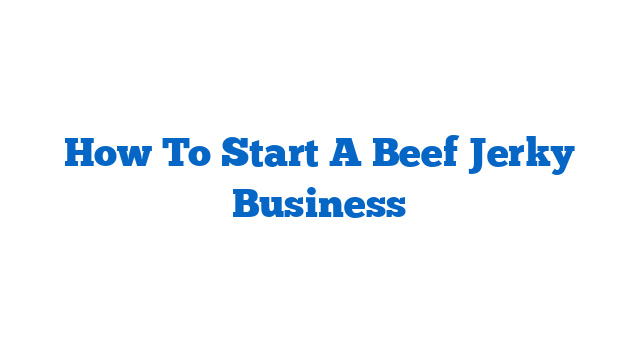 How To Start A Beef Jerky Business