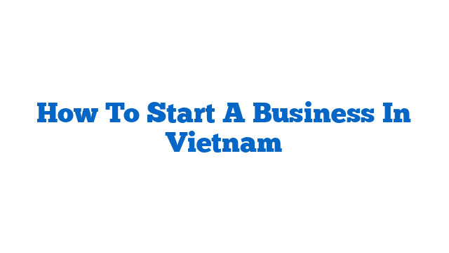 How To Start A Business In Vietnam