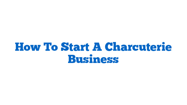 How To Start A Charcuterie Business