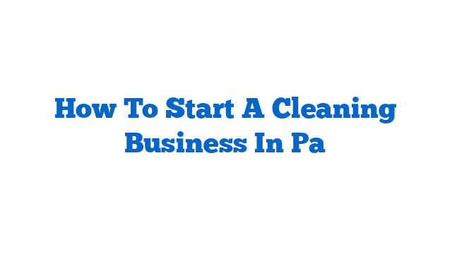 How To Start A Cleaning Business In Pa