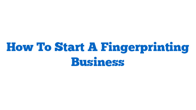 How To Start A Fingerprinting Business