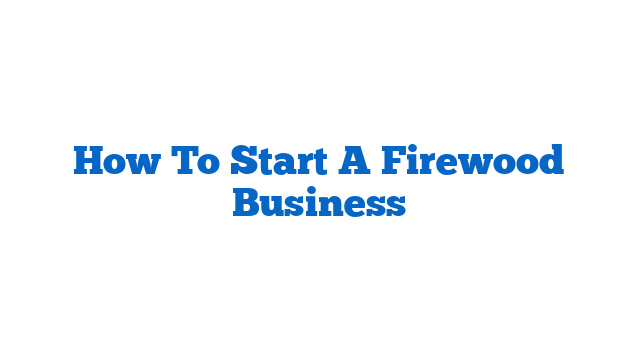 How To Start A Firewood Business