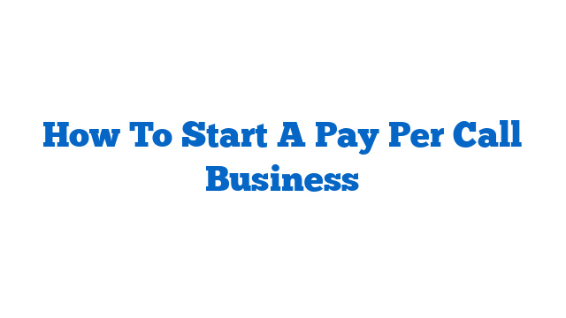 How To Start A Pay Per Call Business