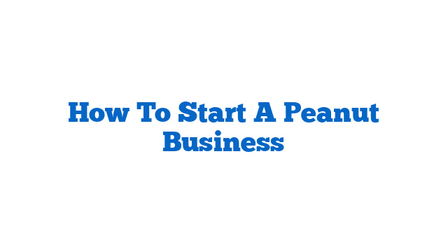 How To Start A Peanut Business