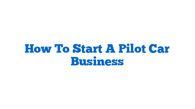 How To Start A Pilot Car Business