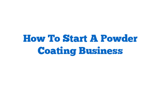 How To Start A Powder Coating Business