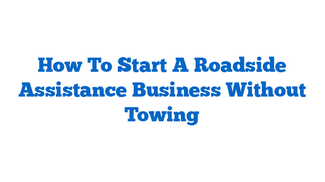 How To Start A Roadside Assistance Business Without Towing