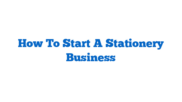 How To Start A Stationery Business