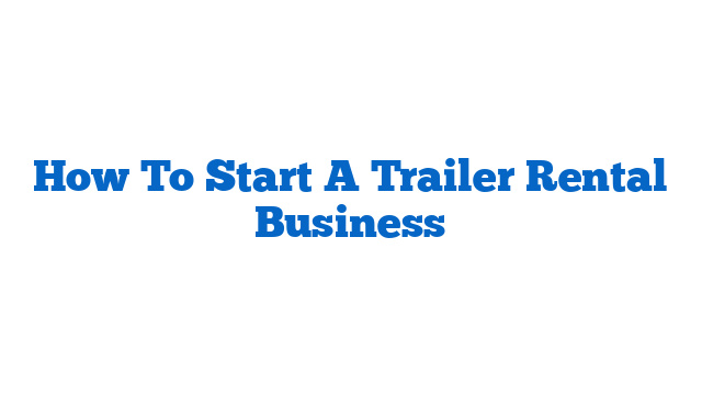 How To Start A Trailer Rental Business