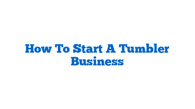 How To Start A Tumbler Business