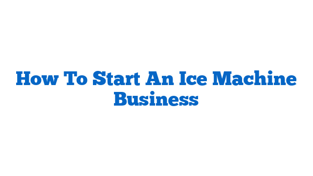 How To Start An Ice Machine Business