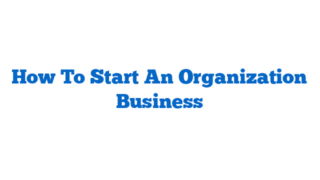 How To Start An Organization Business