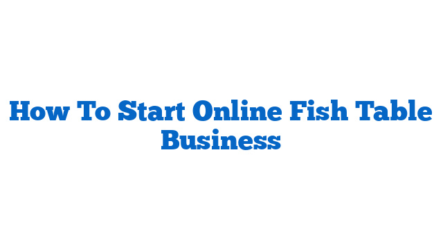 How To Start Online Fish Table Business