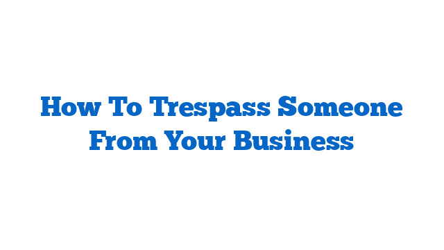 How To Trespass Someone From Your Business