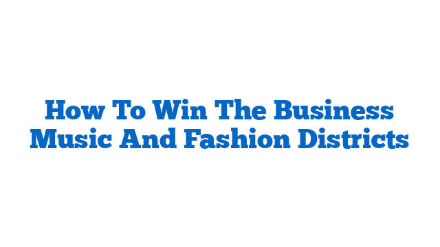 How To Win The Business Music And Fashion Districts