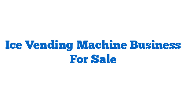 Ice Vending Machine Business For Sale