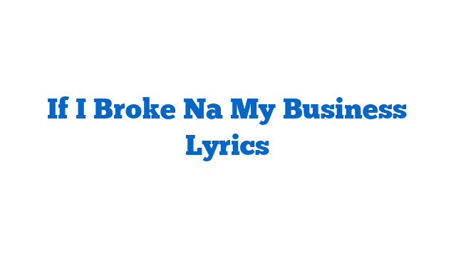 If I Broke Na My Business Lyrics