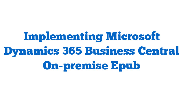 Implementing Microsoft Dynamics 365 Business Central On-premise Epub