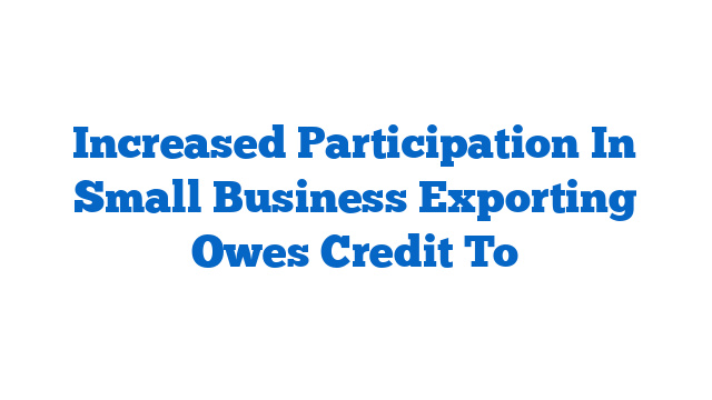 Increased Participation In Small Business Exporting Owes Credit To