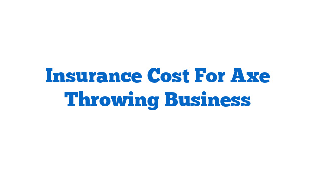 Insurance Cost For Axe Throwing Business