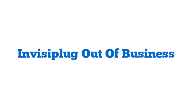 Invisiplug Out Of Business