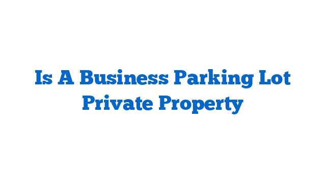 Is A Business Parking Lot Private Property