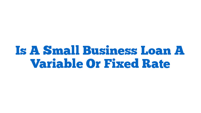 Is A Small Business Loan A Variable Or Fixed Rate