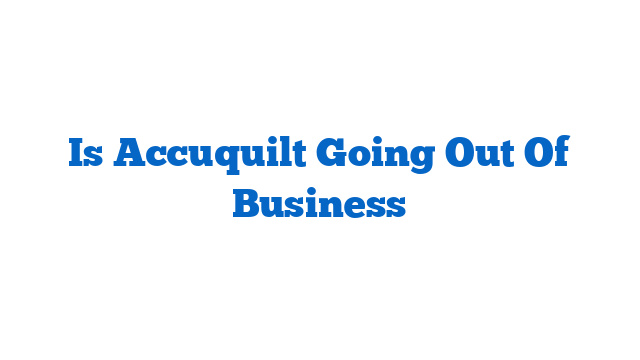 Is Accuquilt Going Out Of Business